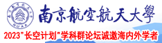 操逼舒服视频南京航空航天大学2023“长空计划”学科群论坛诚邀海内外学者